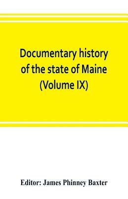 Documentary history of the state of Maine (Volume IX) Containing the Baxter Manuscripts by Phinney Baxter, James
