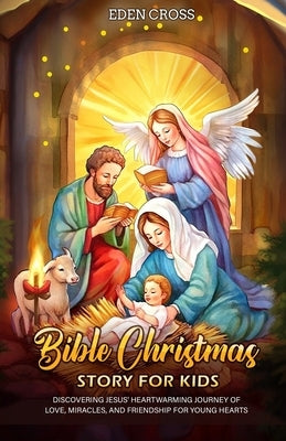 Bible Christmas Story for Kids: Discovering Jesus' Heartwarming Journey of Love, Miracles, and Friendship for Young Hearts by Cross, Eden