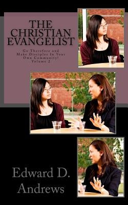 The Christian Evangelist: Go Therefore and Make Disciples In Your Own Community! by Andrews, Edward D.