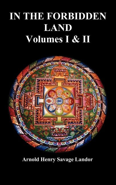 In the Forbidden Land: An Account of a Journey in Tibet, Capture by the Tibetan Authorities Imprisonment, Torture, and Ultimate Release (Volu by Landor, A. Henry Savage