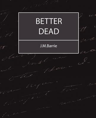 Better Dead - J.M.Barrie by Barrie, James Matthew
