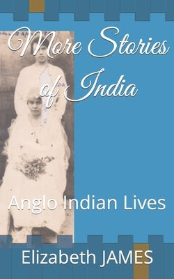 More Stories of India: Anglo Indian Lives by James, Elizabeth Grace