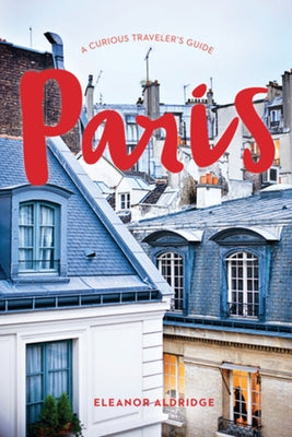 Paris: A Curious Traveler's Guide by Aldridge, Eleanor