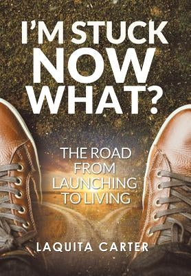 I'm Stuck . . . Now What?: The Road from Launching to Living by Carter, Laquita