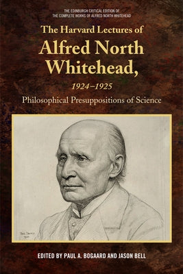 The Harvard Lectures of Alfred North Whitehead, 1924-1925: Philosophical Presuppositions of Science by A. Bogaard, Paul