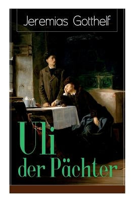 Uli der Pächter: Ein Bildungsroman des Autors von Die schwarze Spinne, Uli der Knecht und Michels Brautschau by Gotthelf, Jeremias