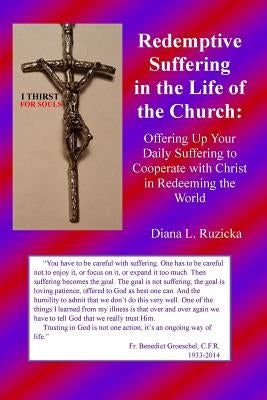 Redemptive Suffering in the Life of the Church: Offering Up Your Daily Suffering to Cooperate with Christ in Redeeming the World by Ruzicka, Diana L.