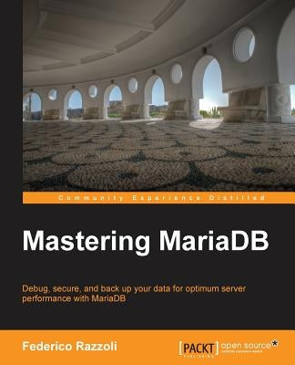 Mastering MariaDB: Debug, secure, and back up your data for optimum server performance with MariaDB by Razzoli, Federico