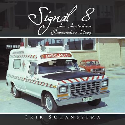 Signal 8: An Australian Paramedic's Story by Schanssema, Erik