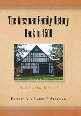 The Arszman Family History Back to 1500 Vol.1: Back to 1500, Volume I by Arszman, Ernest Anthony