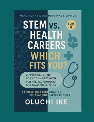 STEM vs. Health Careers: Which Fits You?: A Practical Guide to Choosing Between Science, Technology, and Healthcare Paths by Ike, Oluchi