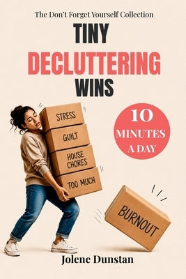 Tiny Decluttering Wins: 10 Minutes a Day: 10 Minutes a Day to Clear Your Home, Lighten Your Mind, and Reduce Overwhelm by Dunstan, Jolene
