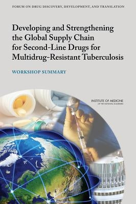 Developing and Strengthening the Global Supply Chain for Second-Line Drugs for Multidrug-Resistant Tuberculosis: Workshop Summary by Institute of Medicine