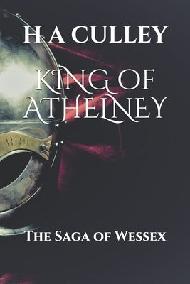 KING of ATHELNEY: The Saga of Wessex by Culley, H. a.