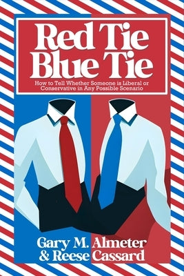 Red Tie, Blue Tie: How to Tell Whether Someone Is Liberal or Conservative in Any Possible Scenario by Almeter, Gary M.