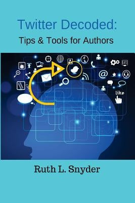 Twitter Decoded: Tips & Tools for Authors by Snyder, Ruth L.