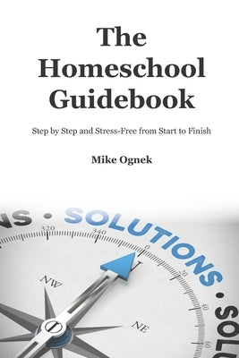 The Homeschool Guidebook: Step by Step and Stress Free from Start to Finish by Ognek, Mike