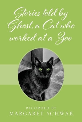 Stories told by Ghost, a Cat who worked at a Zoo by Schwab, Margaret
