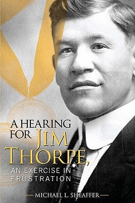 A Hearing for Jim Thorpe: An Exercise in Frustration by Sheaffer, Michael L.