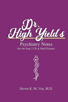 Dr. High Yield's Psychiatry Notes (for the Step 2 CK & Shelf Exams) by Vuu, Steven