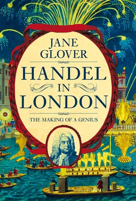 Handel in London: The Making of a Genius by Glover, Jane