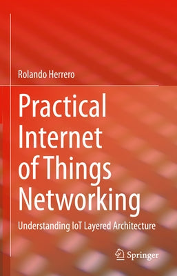 Practical Internet of Things Networking: Understanding Iot Layered Architecture by Herrero, Rolando