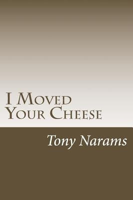 I Moved Your Cheese: The Best Way to Dealing With A disease Called Procrastination by Narams, Tony