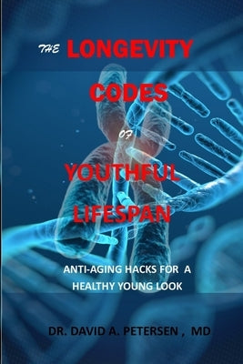 The Longevity Codes of Youthful Lifespan: Anti-Aging Hacks For A Healthy Young Look by Petersen, David A.