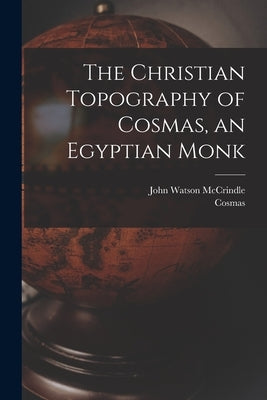 The Christian Topography of Cosmas, an Egyptian Monk by McCrindle, John Watson