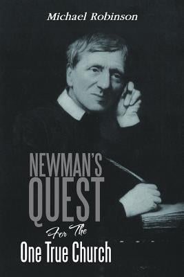 Newman's Quest for the One True Church by Robinson, Michael