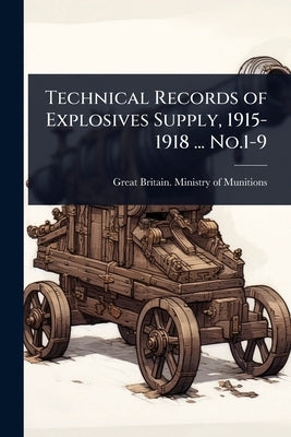 Technical Records of Explosives Supply, 1915-1918 ... No.1-9 by Great Britain Ministry of Munitions