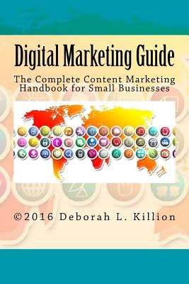 Digital Marketing Guide: The Complete Content Marketing Handbook for Small Businesses by Killion, Deborah Lynne