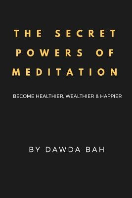 The Secret Powers Of Meditation: Become Healthier, Wealthier And Happier by Bah, Dawda