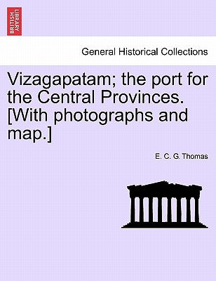 Vizagapatam; the port for the Central Provinces. [With photographs and map.] by Thomas, E. C. G.