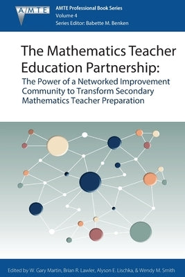 The Mathematics Teacher Education Partnership: The Power of a Networked Improvement Community to Transform Secondary Mathematics Teacher Preparation by Martin, W. Gary
