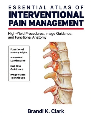Essential Atlas of Interventional Pain Management: High-Yield Procedures, Image Guidance, and Functional Anatomy by Clark, Brandi K.