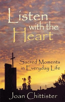 Listen with the Heart: Sacred Moments in Everyday Life by Chittister, Sister Joan