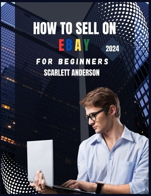 How to sell on eBay for beginners 2024: Your Definitive Guide to Profitable Selling by Anderson, Scarlett