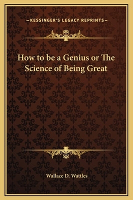 How to Be a Genius or the Science of Being Great by Wattles, Wallace D.