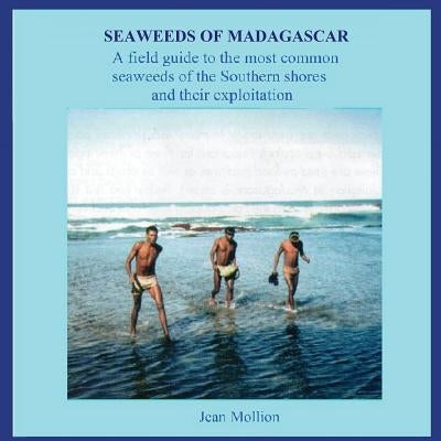 Seaweeds of Madagascar: A field guide to the most common seaweeds of the Southern shores and their exploitation by Mollion, J.