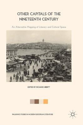 Other Capitals of the Nineteenth Century: An Alternative Mapping of Literary and Cultural Space by Hibbitt, Richard