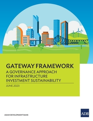 Gateway Framework: A Governance Approach for Infrastructure Investment Sustainability by Asian Development Bank