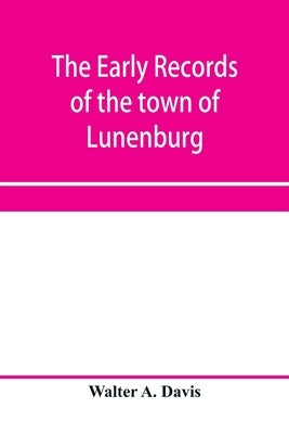 The early records of the town of Lunenburg, Massachusetts, including that part which is now Fitchburg; 1719-1764. A complete transcript of the town me by A. Davis, Walter