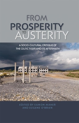 From Prosperity to Austerity PB: A Socio-Cultural Critique of the Celtic Tiger and Its Aftermath by Maher, Eamon