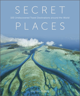 Secret Places: 100 Undiscovered Travel Destinations Around the World by Müssig, Jochen