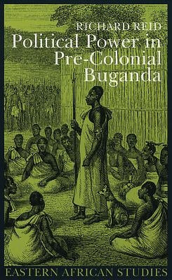 Political Power in Pre-Colonial Buganda: Economy, Society, and Warfare in the Nineteenth Century by Reid, Richard J.