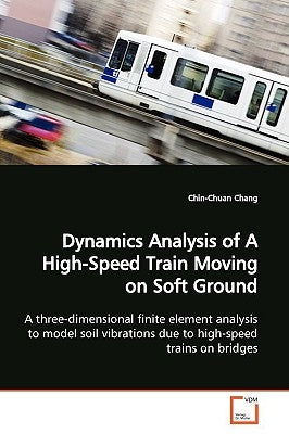 Dynamics Analysis of A High-Speed Train Moving on Soft Ground by Chang, Chin-Chuan