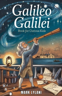 Galileo Galilei Book for Curious Kids: Exploring the Life of the Father of Modern Science by Lylani, Mark