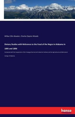 Dietary Studies with Reference to the Food of the Negro in Alabama in 1895 and 1896: Conducted with the Cooperation of the Tuskegee Normal and industr by Atwater, Wilbur Olin