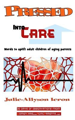 Pressed Into Care: Words to uplift adult children of aging parents by Ieron, Julie-Allyson